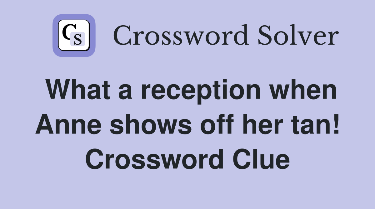 What a reception when Anne shows off her tan! Crossword Clue