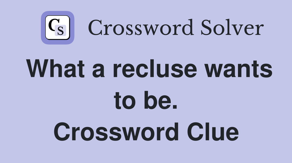 What a recluse wants to be. Crossword Clue