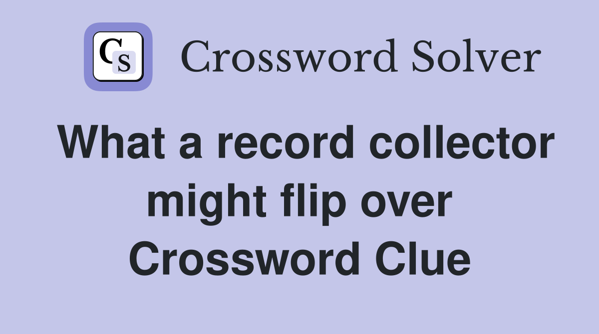 What a record collector might flip over Crossword Clue