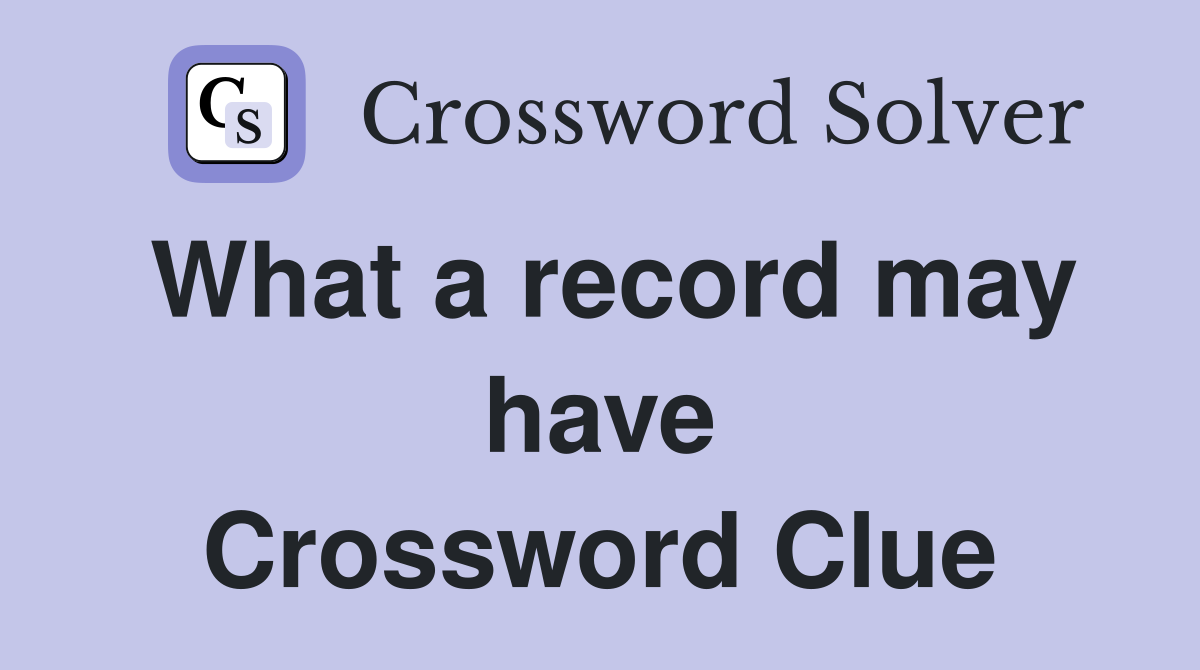 What a record may have Crossword Clue