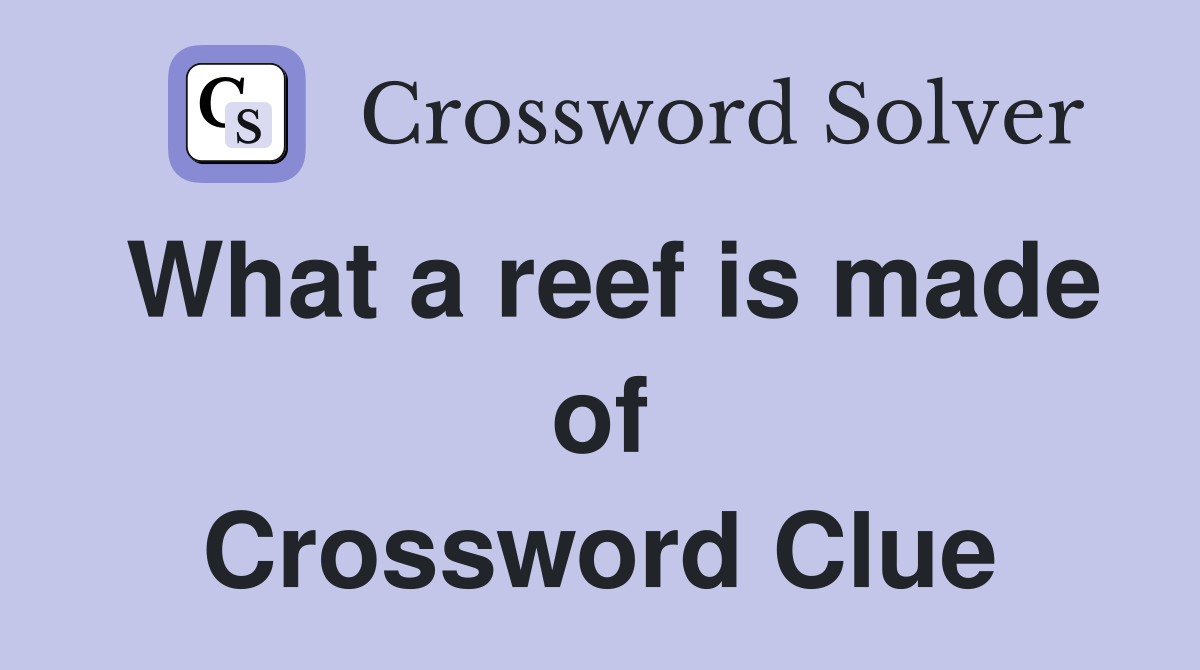 What a reef is made of Crossword Clue