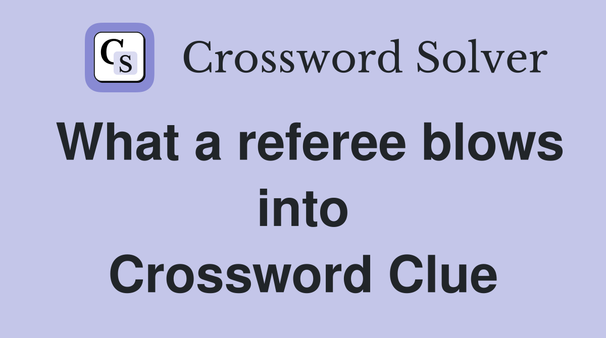 What a referee blows into Crossword Clue