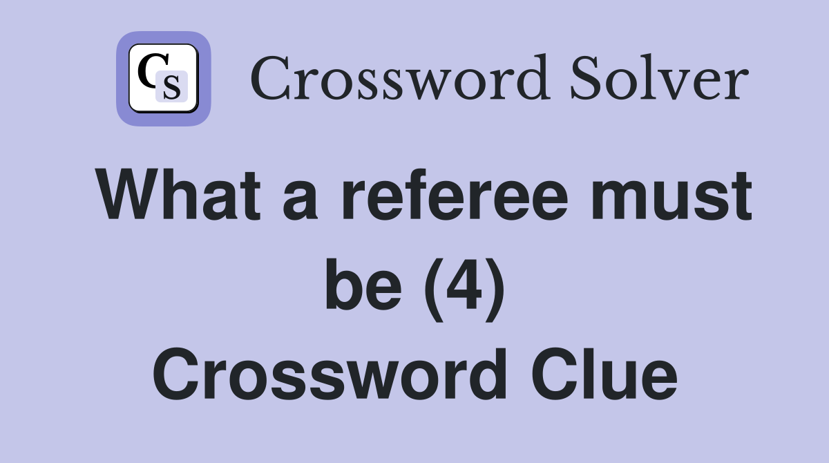 What a referee must be (4) Crossword Clue