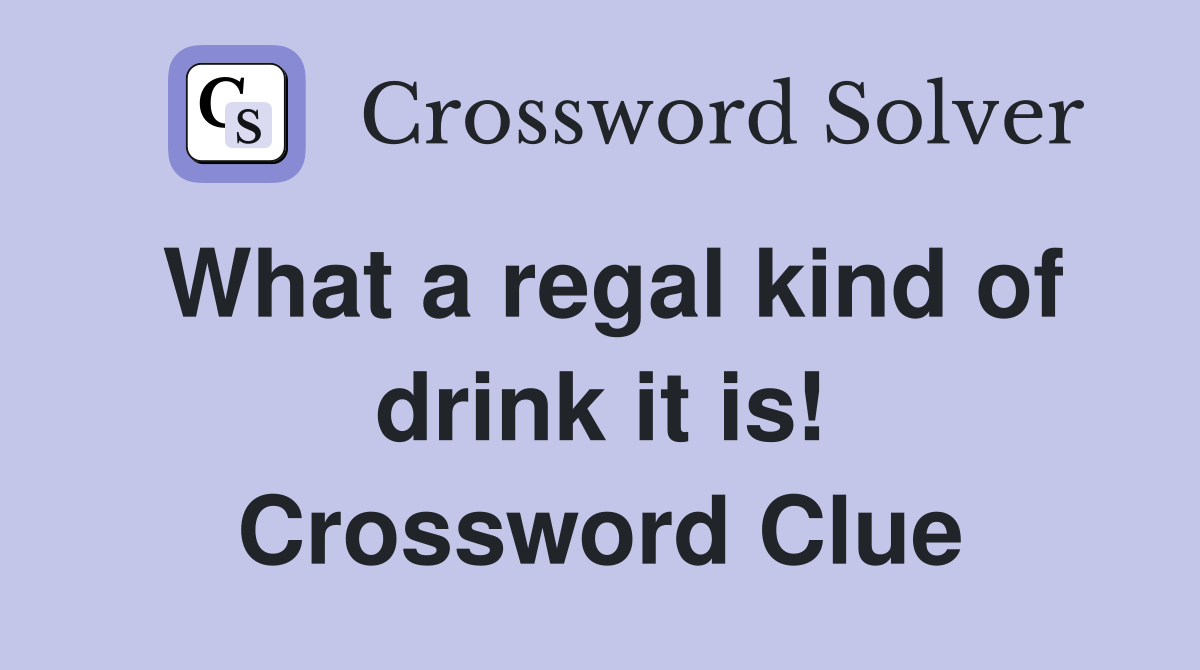 What a regal kind of drink it is! Crossword Clue