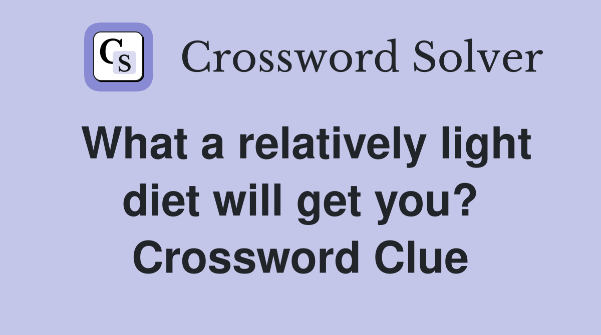 What a relatively light diet will get you? Crossword Clue