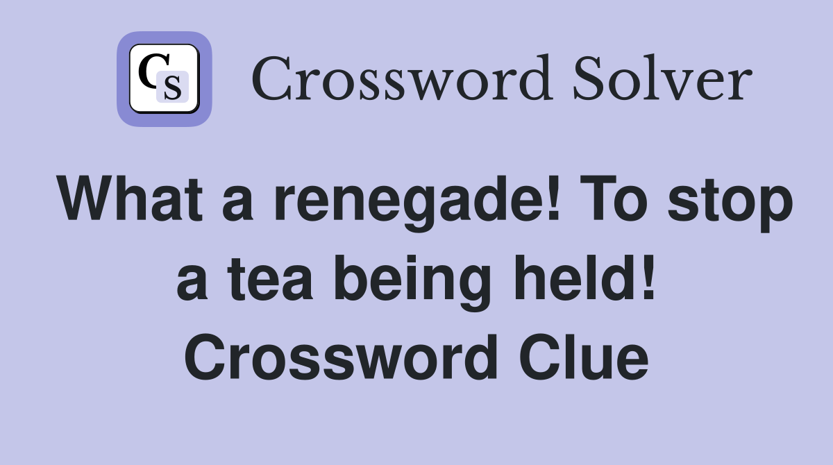 What a renegade! To stop a tea being held! Crossword Clue