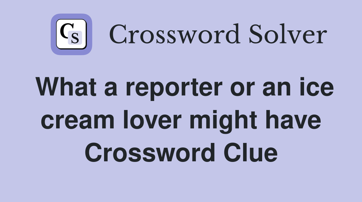 What a reporter or an ice cream lover might have Crossword Clue