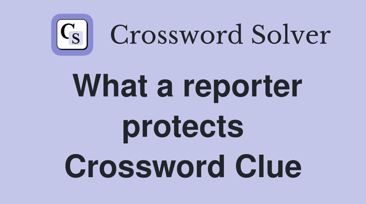 What a reporter protects Crossword Clue