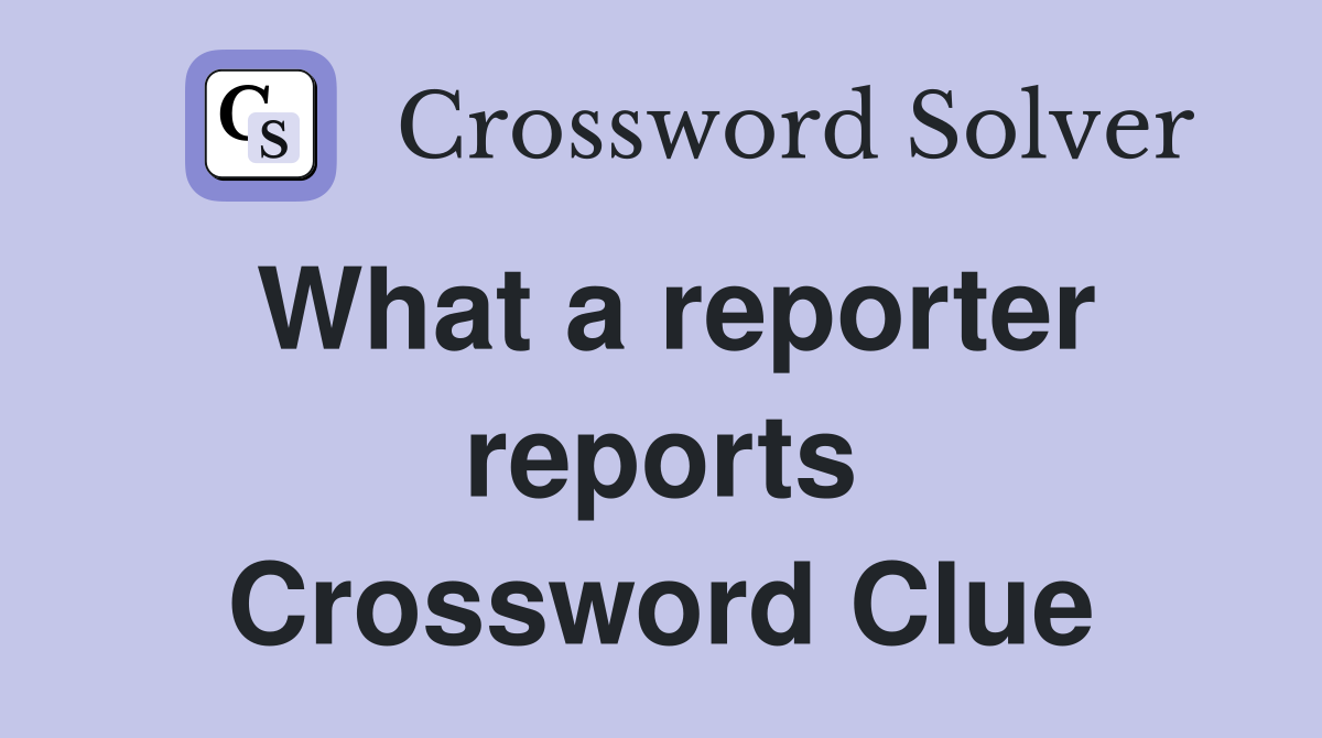 What a reporter reports Crossword Clue
