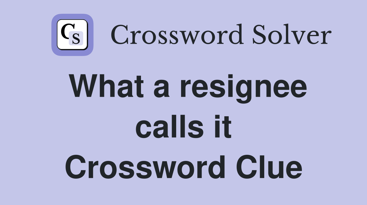 What a resignee calls it Crossword Clue