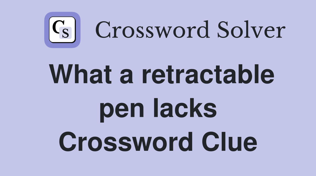 What a retractable pen lacks Crossword Clue