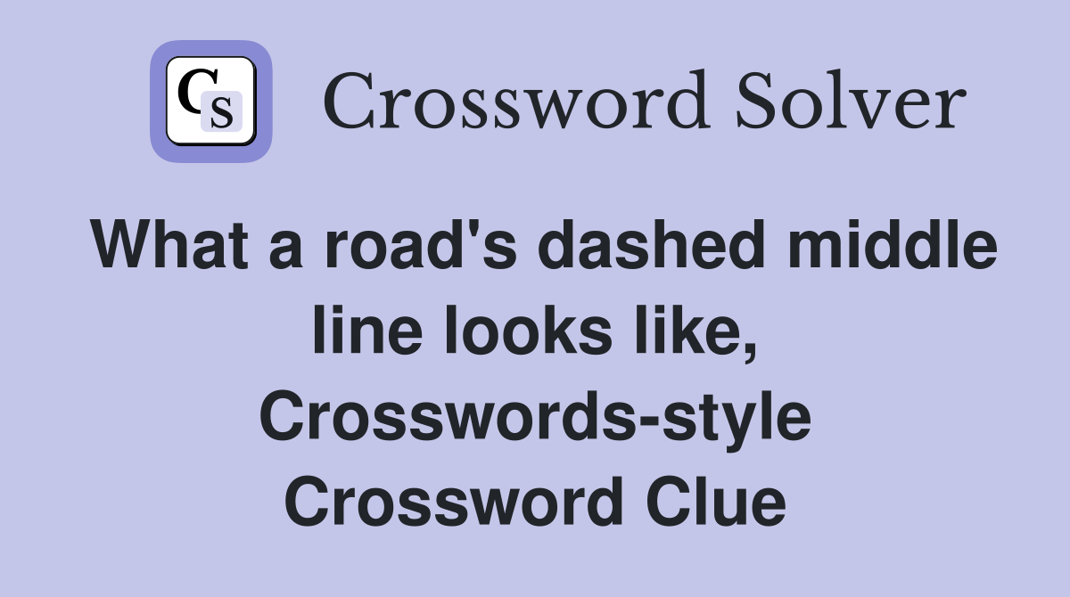What a road's dashed middle line looks like, Crosswords-style Crossword Clue