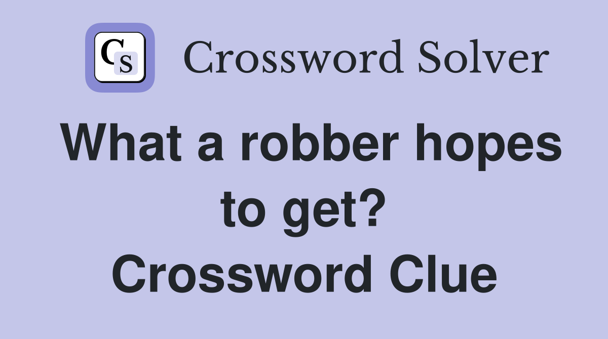 What a robber hopes to get? Crossword Clue