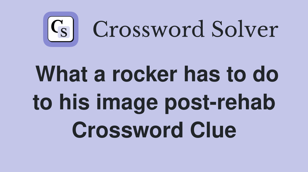 What a rocker has to do to his image post-rehab Crossword Clue