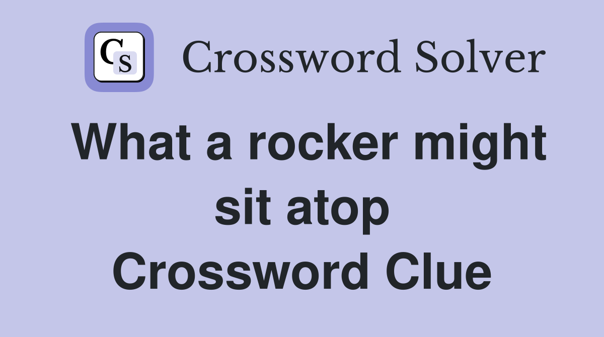 What a rocker might sit atop Crossword Clue