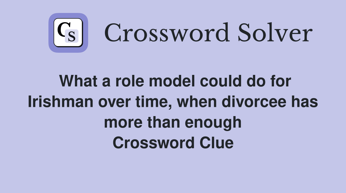 What a role model could do for Irishman over time, when divorcee has more than enough Crossword Clue