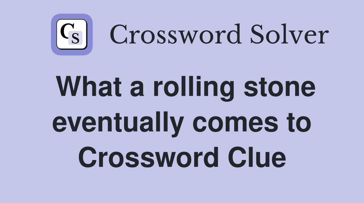 What a rolling stone eventually comes to Crossword Clue