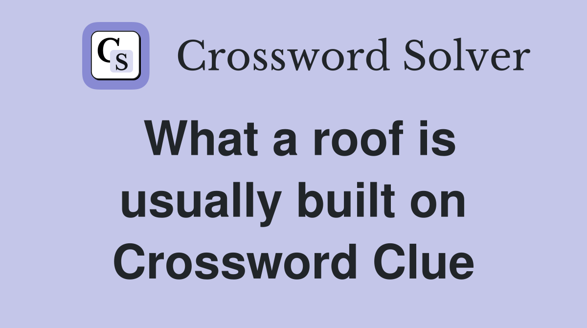 What a roof is usually built on Crossword Clue