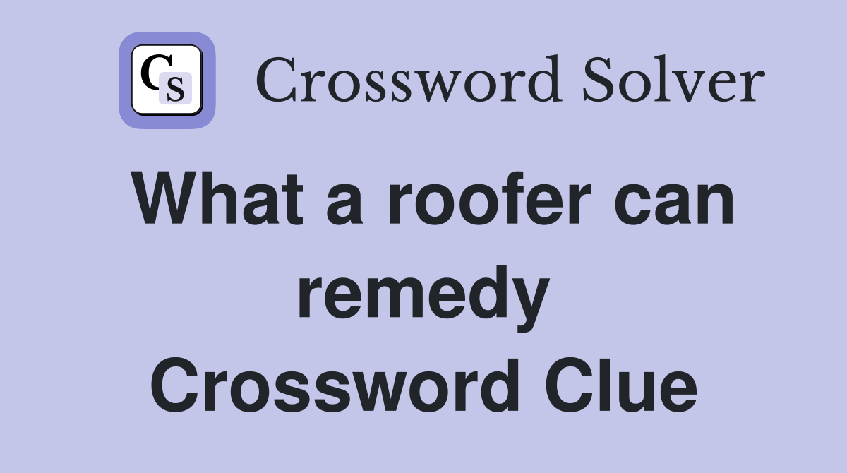What a roofer can remedy Crossword Clue