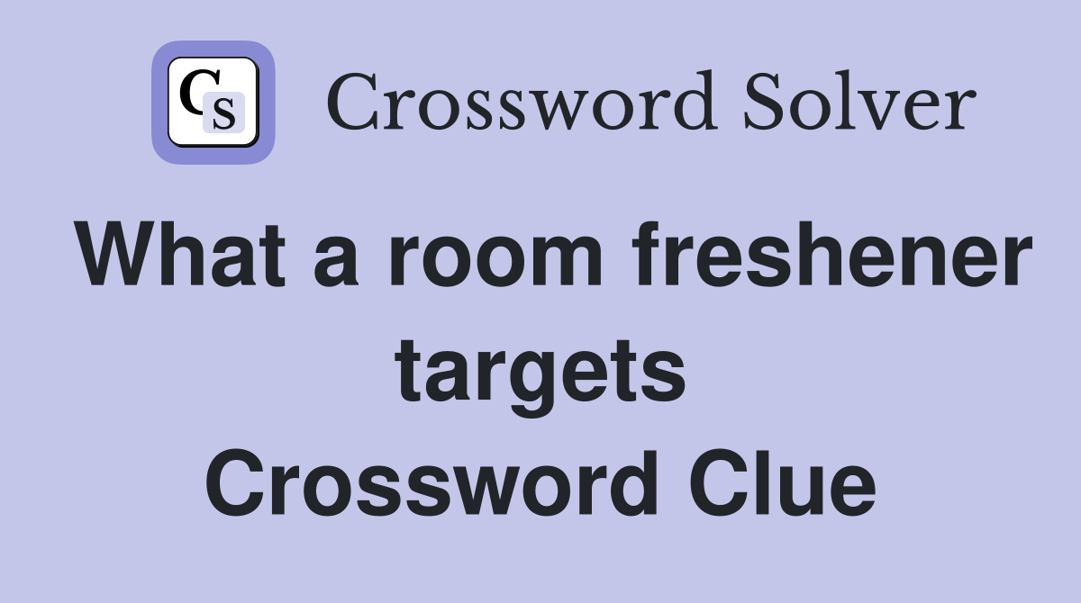 What a room freshener targets Crossword Clue