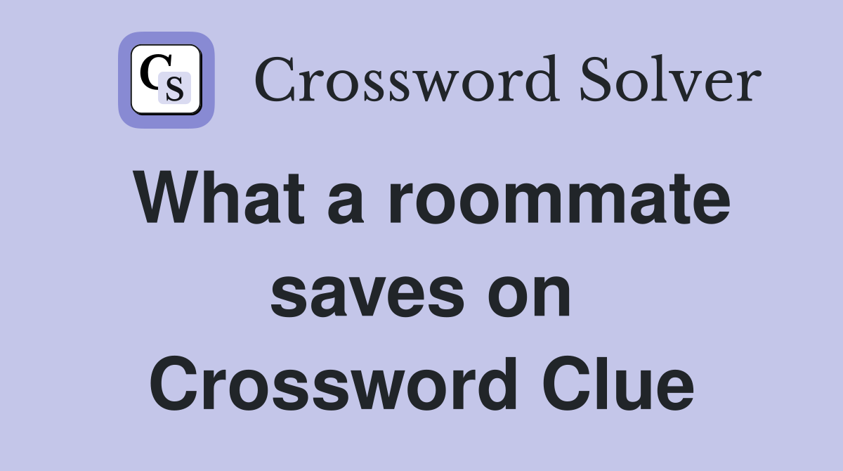 What a roommate saves on Crossword Clue