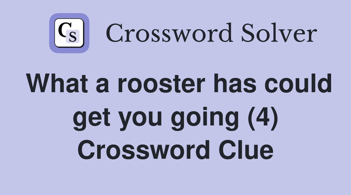 What a rooster has could get you going (4) Crossword Clue