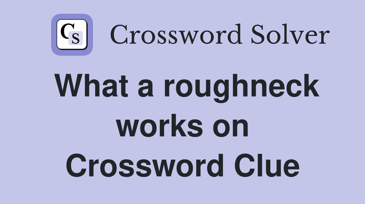 What a roughneck works on Crossword Clue