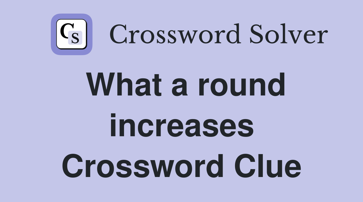 What a round increases Crossword Clue
