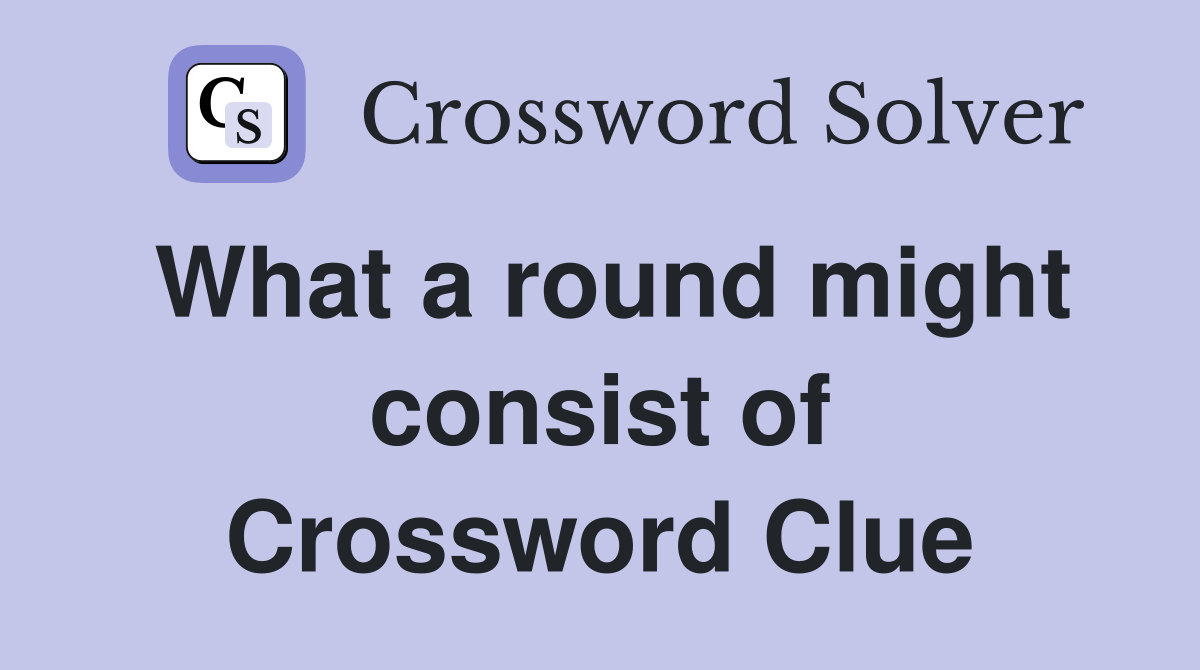 What a round might consist of Crossword Clue