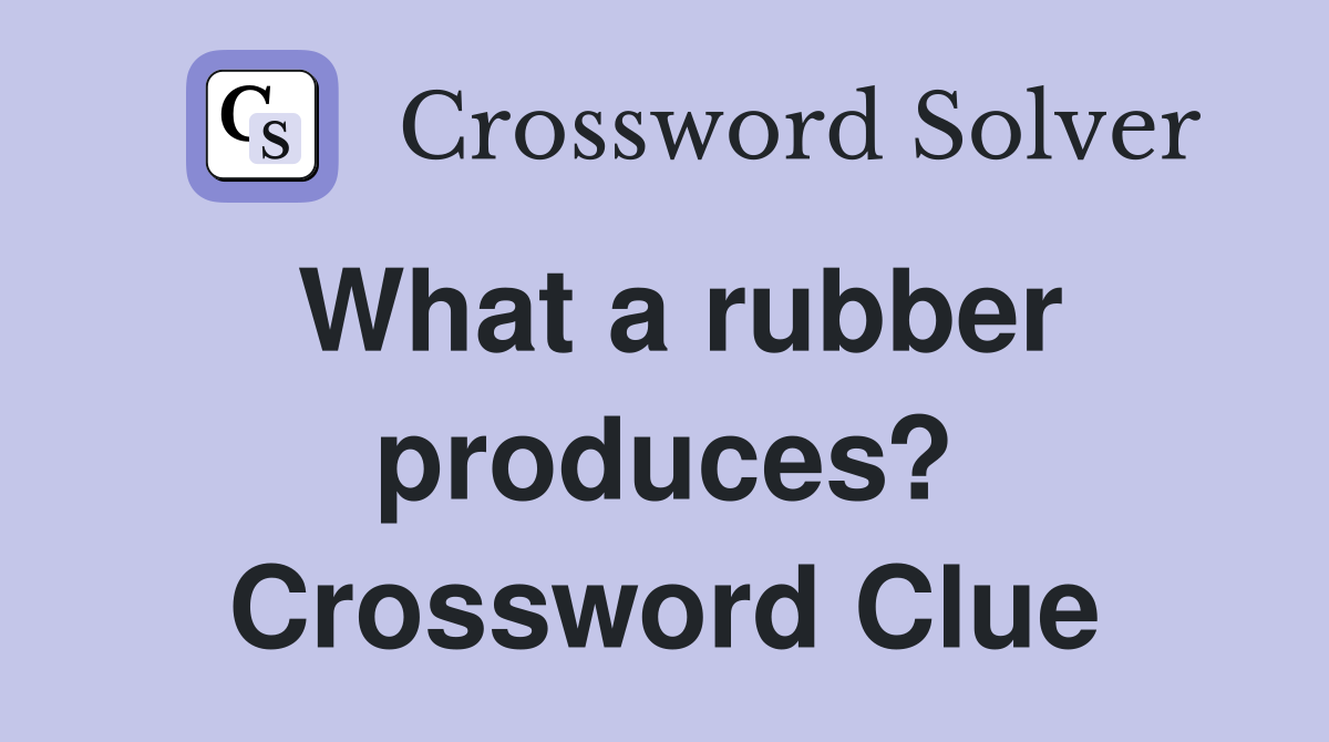 What a rubber produces? Crossword Clue