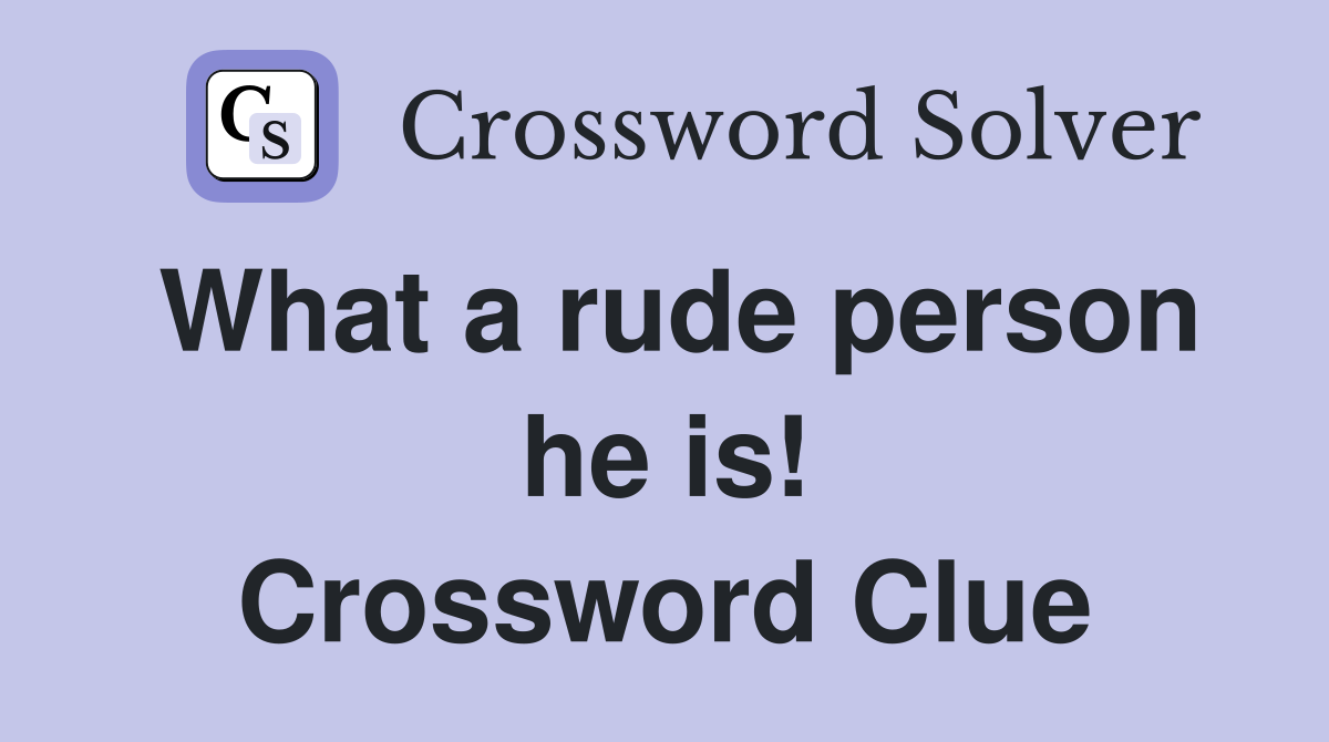 What a rude person he is! Crossword Clue