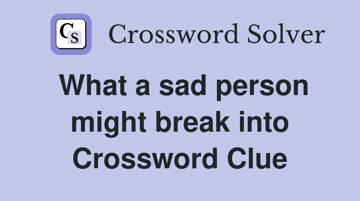 What a sad person might break into Crossword Clue