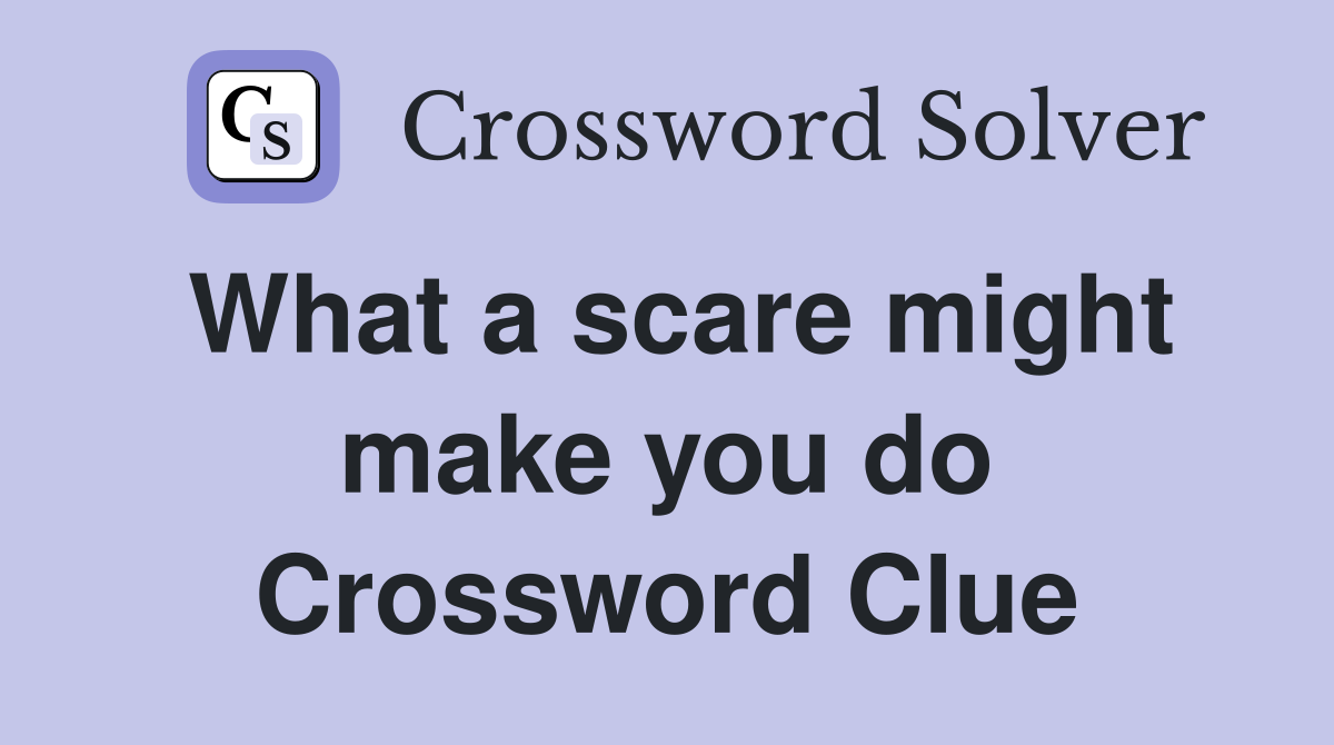 What a scare might make you do Crossword Clue