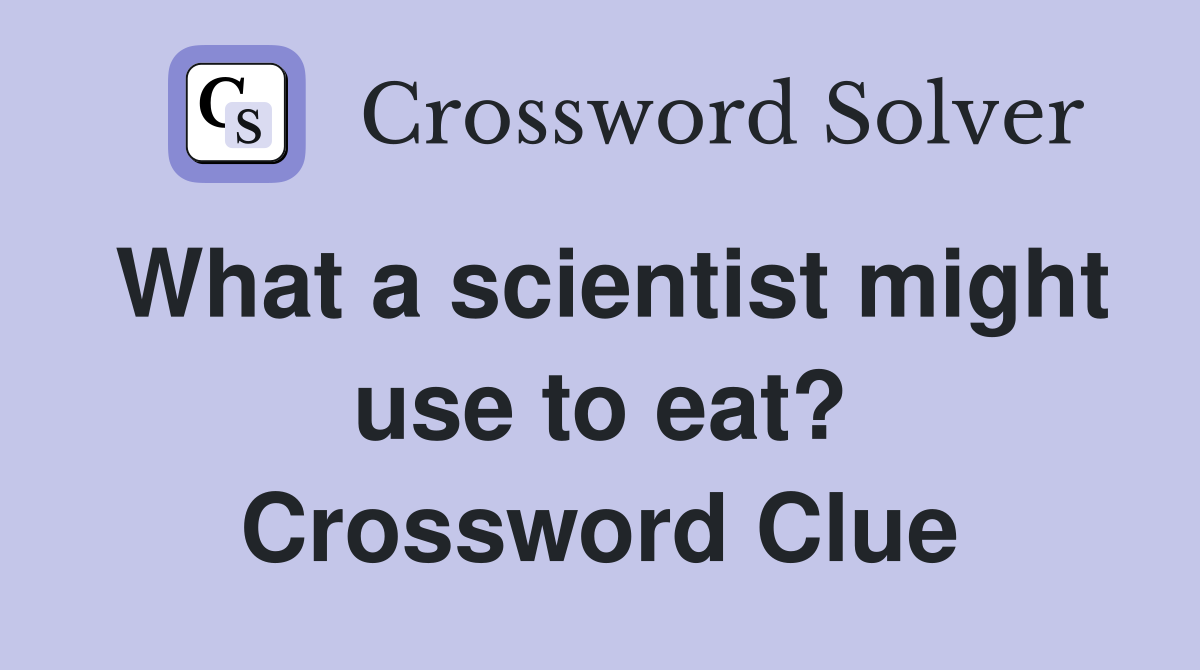 What a scientist might use to eat? Crossword Clue
