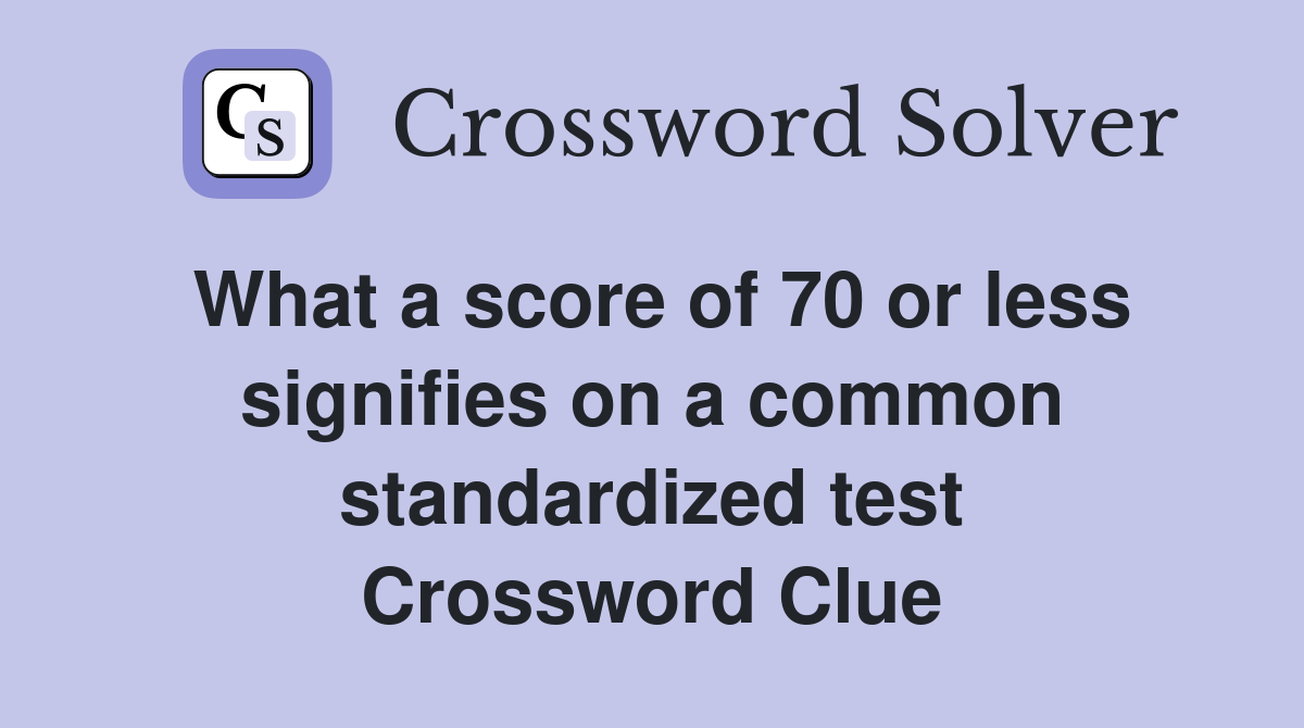What a score of 70 or less signifies on a common standardized test Crossword Clue