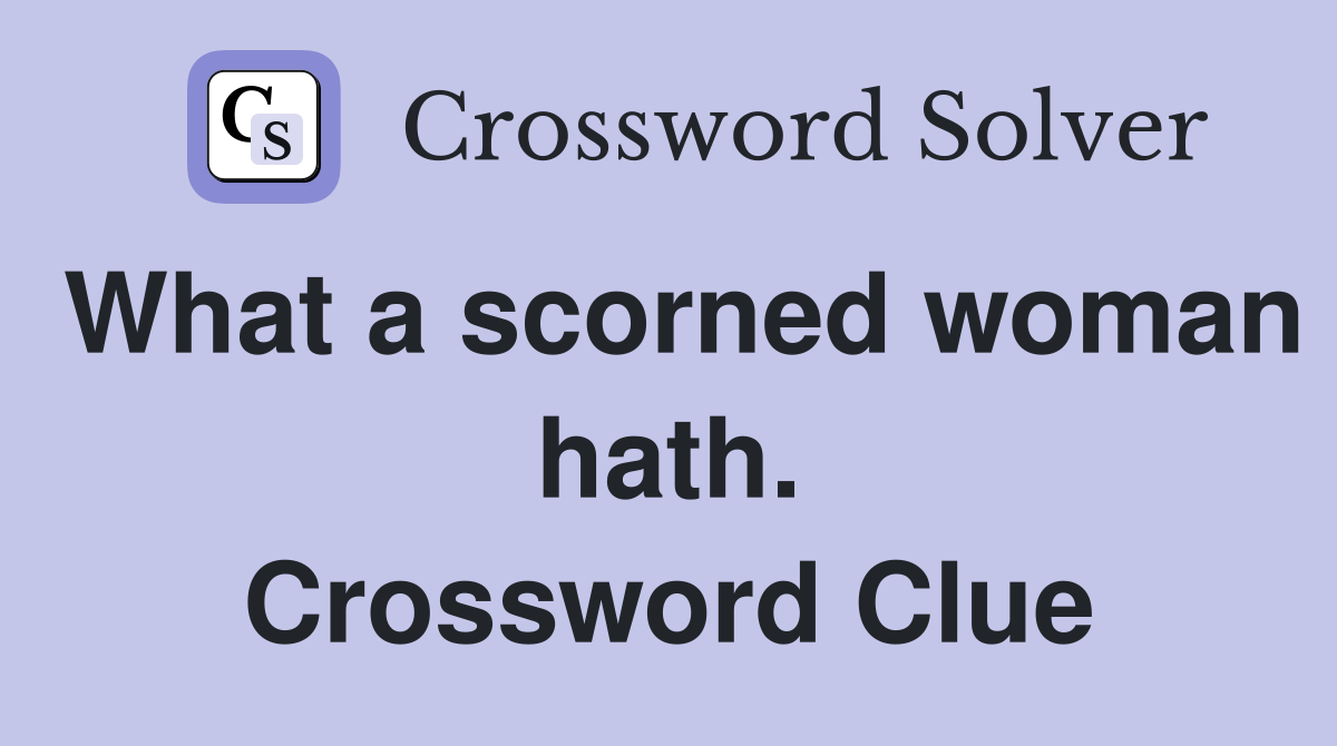 What a scorned woman hath. Crossword Clue