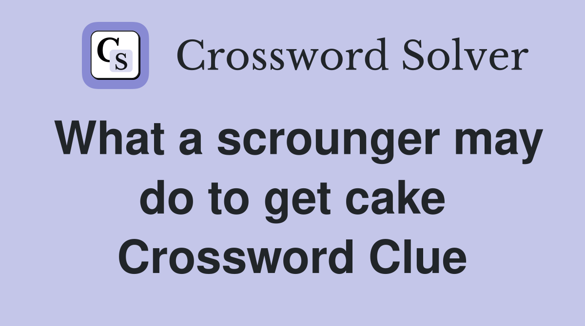 What a scrounger may do to get cake Crossword Clue