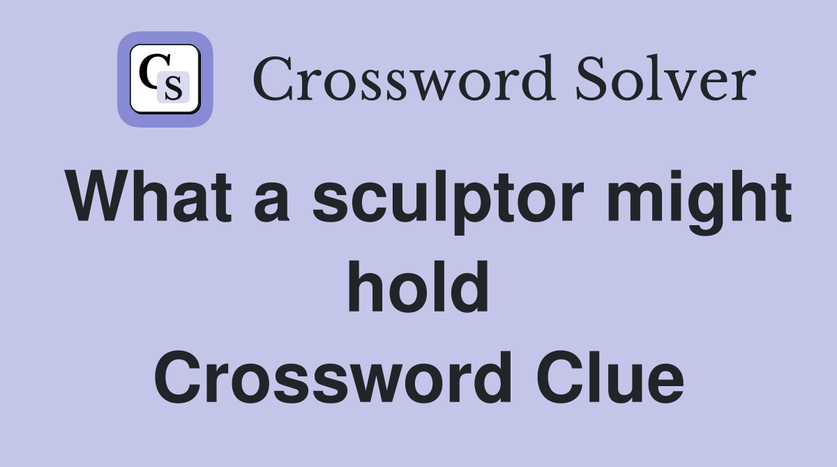 What a sculptor might hold Crossword Clue