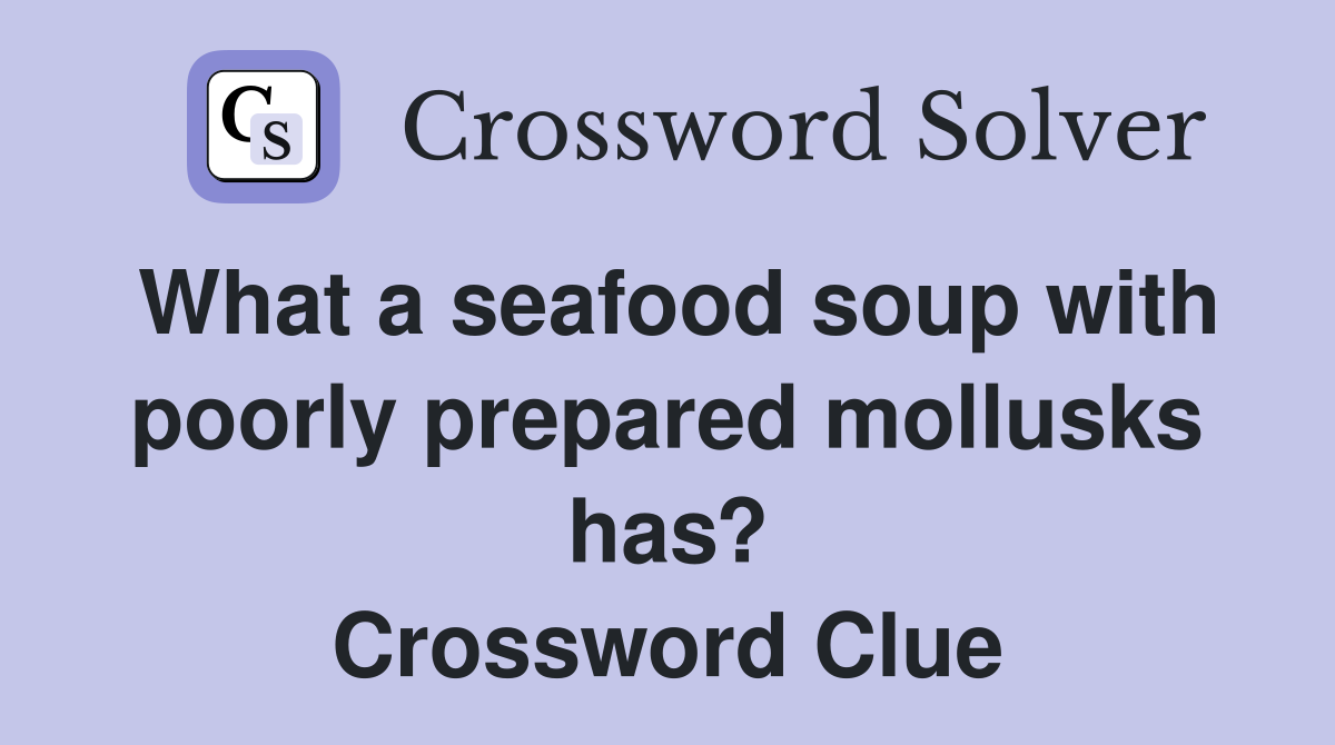 What a seafood soup with poorly prepared mollusks has? Crossword Clue