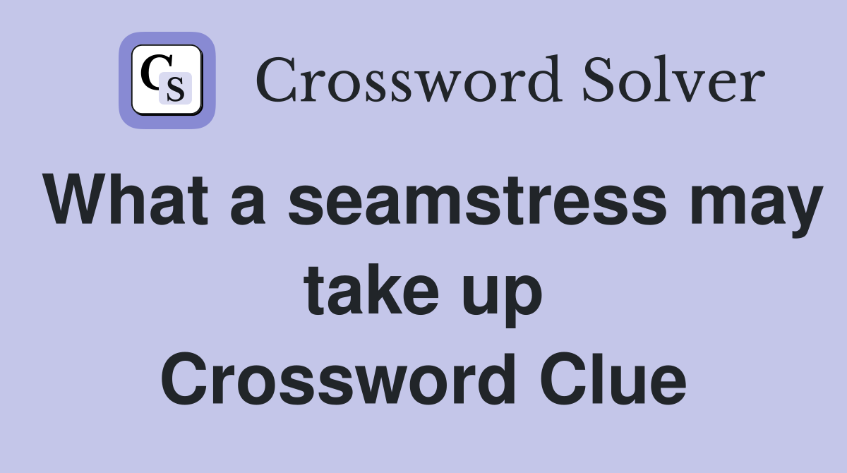 What a seamstress may take up Crossword Clue