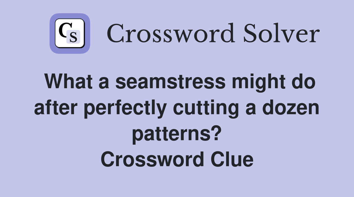 What a seamstress might do after perfectly cutting a dozen patterns? Crossword Clue