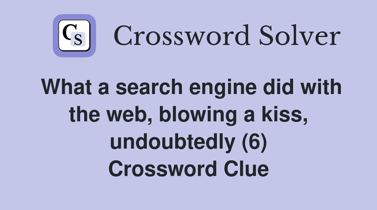 What a search engine did with the web, blowing a kiss, undoubtedly (6) Crossword Clue