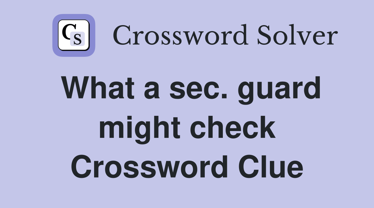 What a sec. guard might check Crossword Clue