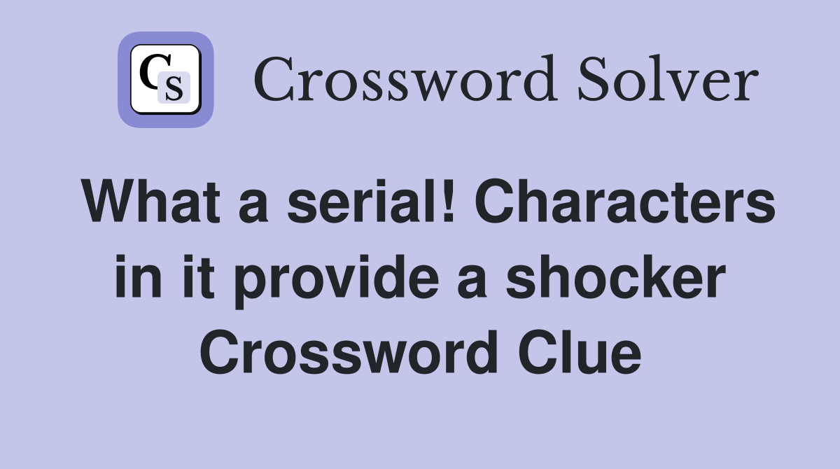 What a serial! Characters in it provide a shocker Crossword Clue