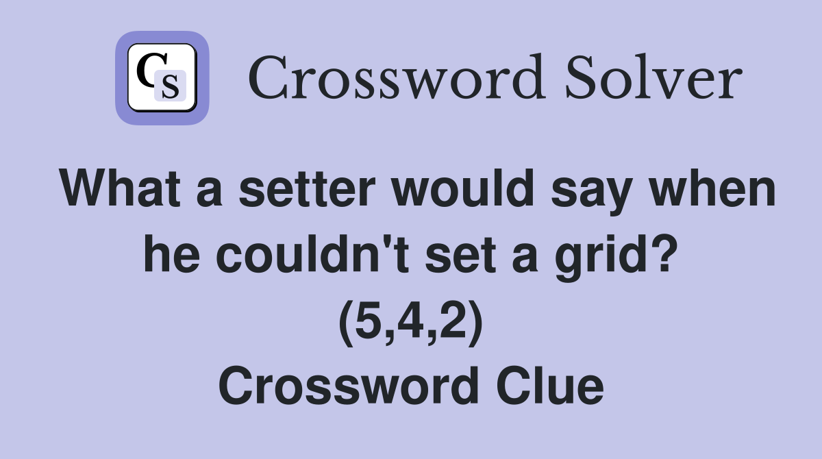 What a setter would say when he couldn't set a grid? (5,4,2) Crossword Clue