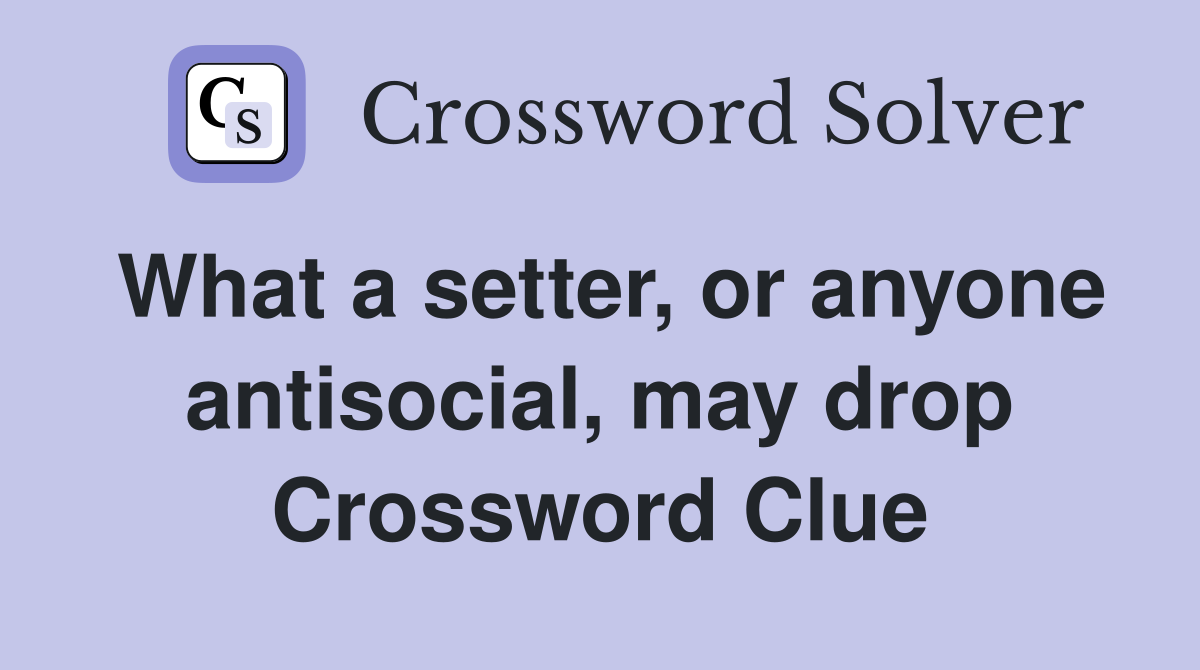 What a setter, or anyone antisocial, may drop Crossword Clue
