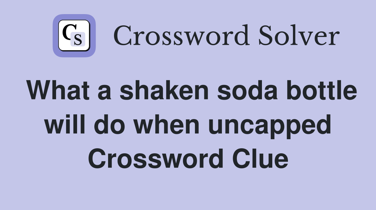 What a shaken soda bottle will do when uncapped Crossword Clue