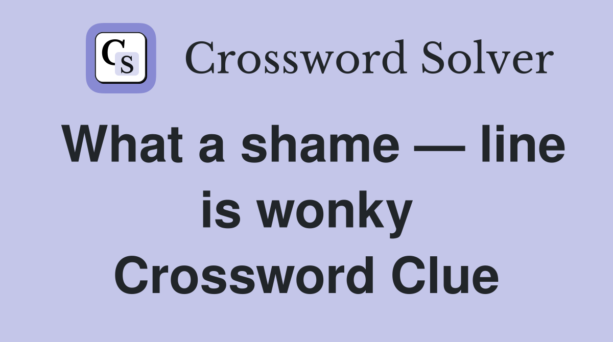 What a shame — line is wonky Crossword Clue