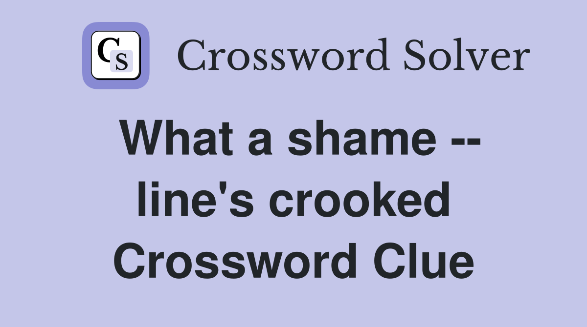 What a shame -- line's crooked Crossword Clue