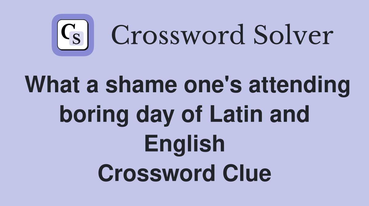 What a shame one's attending boring day of Latin and English Crossword Clue